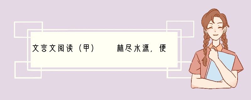 文言文阅读（甲）　　林尽水源，便得一山，山有小口，仿佛若有光。便舍船，从口入。初